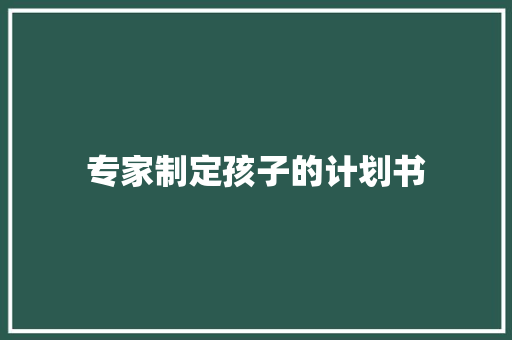 专家制定孩子的计划书 写作素材