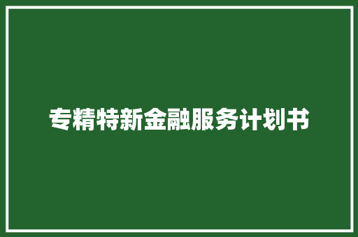 专精特新金融服务计划书 写作社区