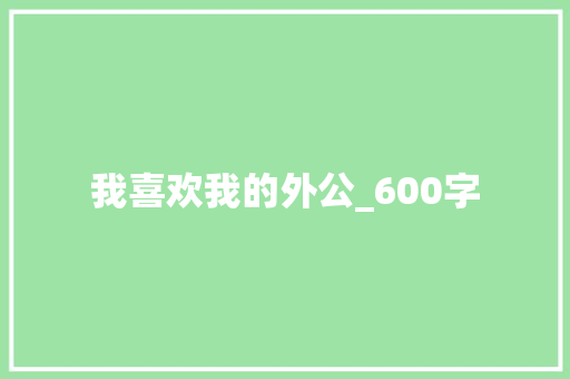 我喜欢我的外公_600字 写作社区