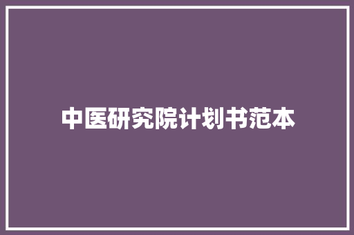 中医研究院计划书范本