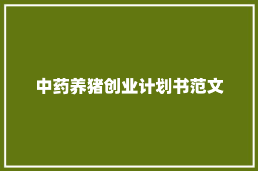 中药养猪创业计划书范文 写作素材