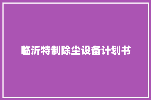 临沂特制除尘设备计划书 词汇积累
