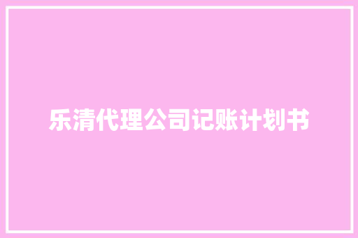 乐清代理公司记账计划书