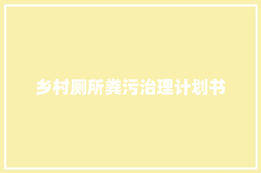乡村厕所粪污治理计划书 写作社区