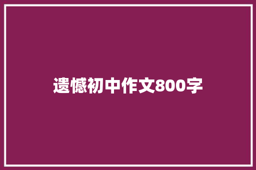 遗憾初中作文800字 商业文案