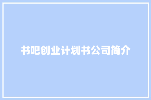 书吧创业计划书公司简介 写作技巧