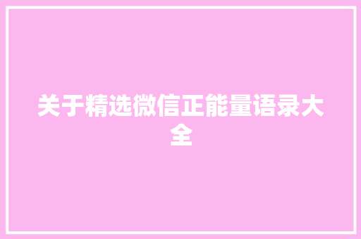 关于精选微信正能量语录大全 写作社区