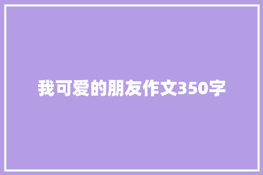 我可爱的朋友作文350字 写作素材