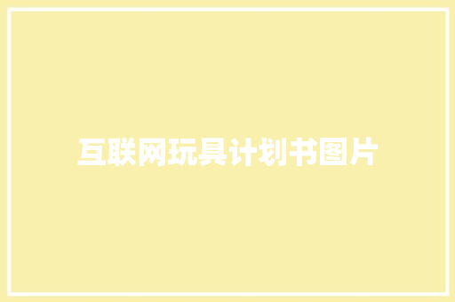 互联网玩具计划书图片 范文赏析
