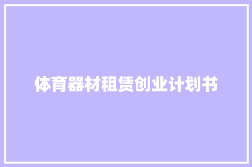 体育器材租赁创业计划书 写作技巧