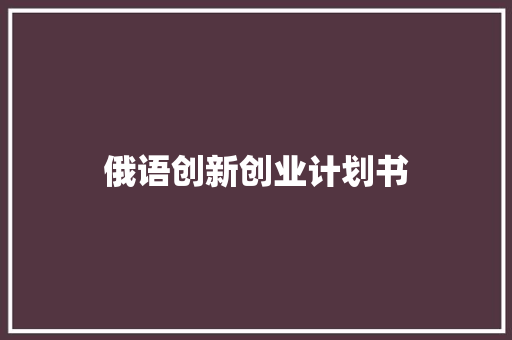 俄语创新创业计划书 范文赏析