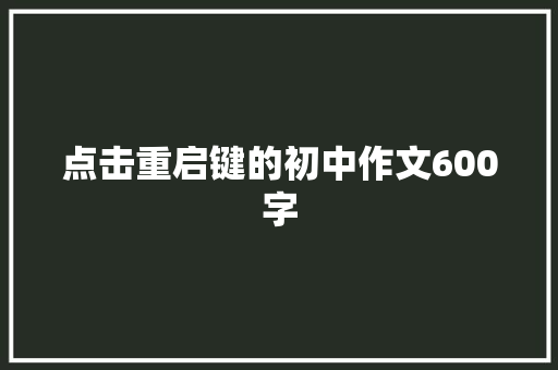 点击重启键的初中作文600字 范文赏析