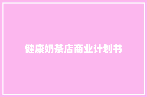 健康奶茶店商业计划书 范文赏析