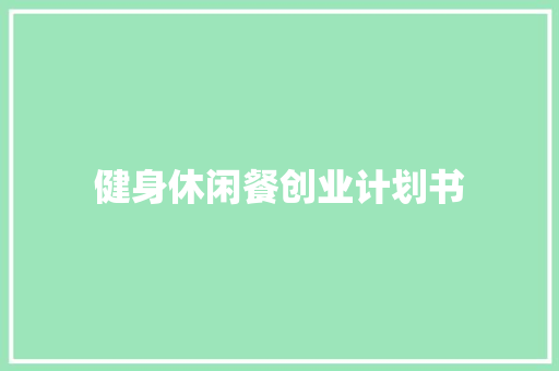健身休闲餐创业计划书 写作技巧