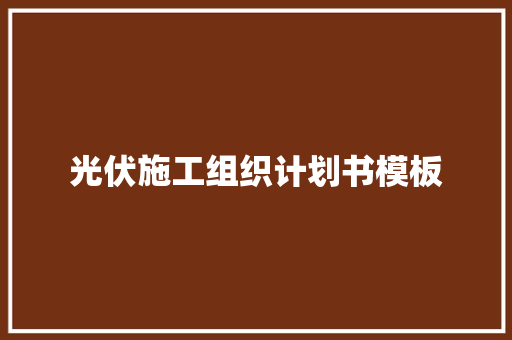 光伏施工组织计划书模板 商业文案