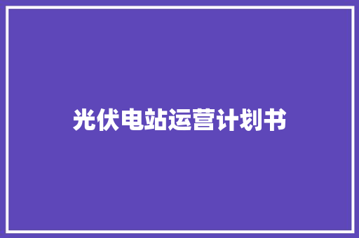 光伏电站运营计划书