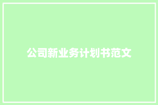 公司新业务计划书范文 写作技巧