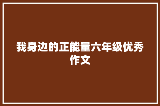 我身边的正能量六年级优秀作文 写作素材