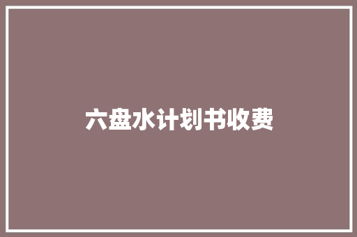 六盘水计划书收费