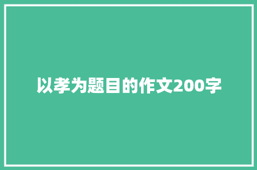 以孝为题目的作文200字 报告写作