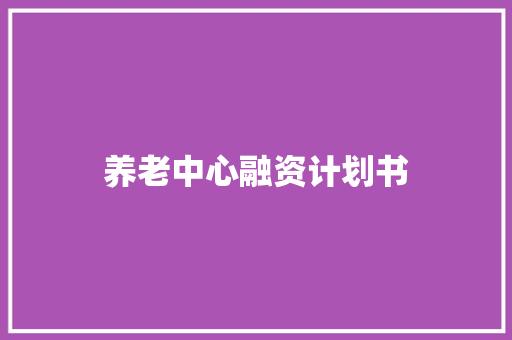 养老中心融资计划书 范文赏析