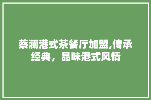 蔡澜港式茶餐厅加盟,传承经典，品味港式风情