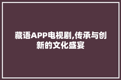 藏语APP电视剧,传承与创新的文化盛宴 范文赏析