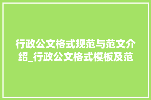 行政公文格式规范与范文介绍_行政公文格式模板及范文