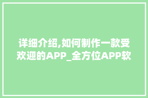 详细介绍,如何制作一款受欢迎的APP_全方位APP软件制作教程_制作app软件教程