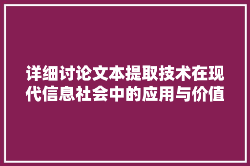 详细讨论文本提取技术在现代信息社会中的应用与价值