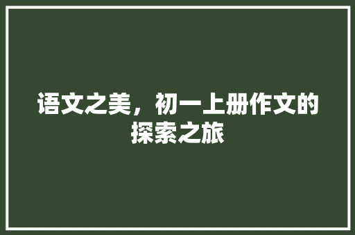 语文之美，初一上册作文的探索之旅 写作社区
