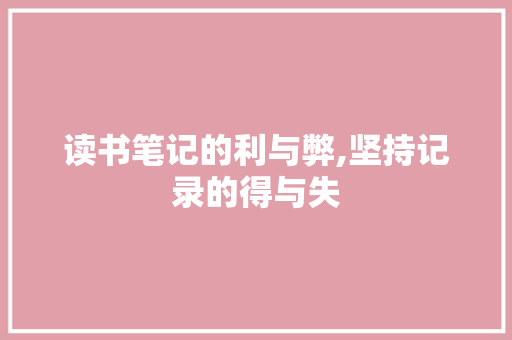 读书笔记的利与弊,坚持记录的得与失