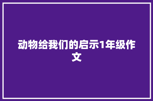 动物给我们的启示1年级作文 简历模板