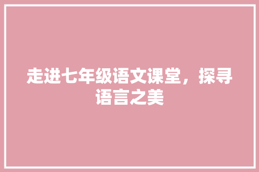 走进七年级语文课堂，探寻语言之美