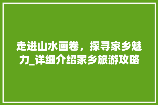 走进山水画卷，探寻家乡魅力_详细介绍家乡旅游攻略