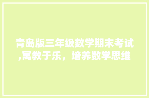 青岛版三年级数学期末考试,寓教于乐，培养数学思维_三年级数学期末考试试卷青岛版