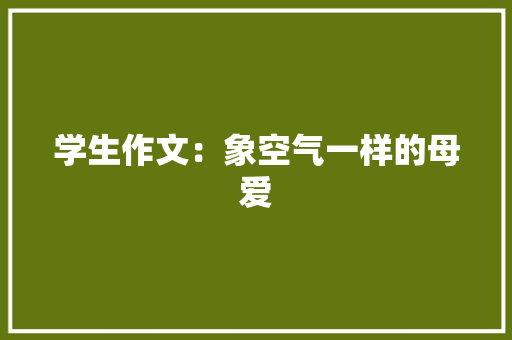 学生作文：象空气一样的母爱 写作技巧