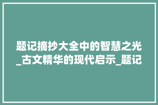 题记摘抄大全中的智慧之光_古文精华的现代启示_题记摘抄大全