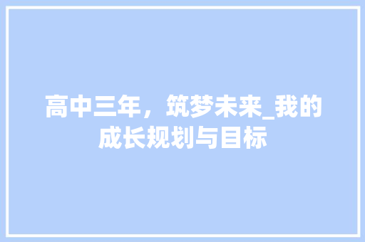 高中三年，筑梦未来_我的成长规划与目标