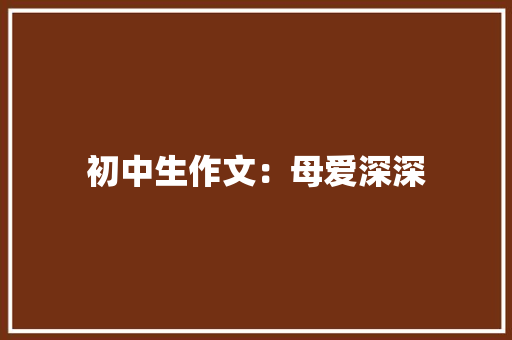 初中生作文：母爱深深 词汇积累