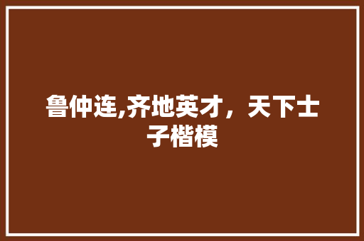 鲁仲连,齐地英才，天下士子楷模