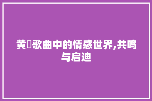 黄霑歌曲中的情感世界,共鸣与启迪