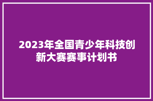 2023年全国青少年科技创新大赛赛事计划书