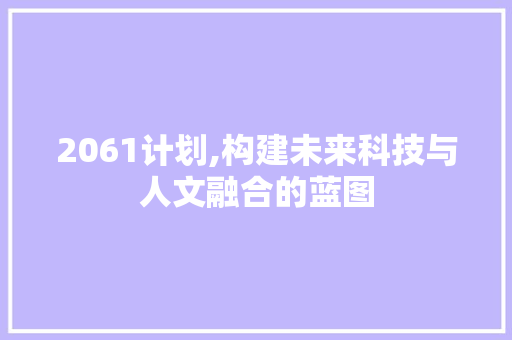 2061计划,构建未来科技与人文融合的蓝图