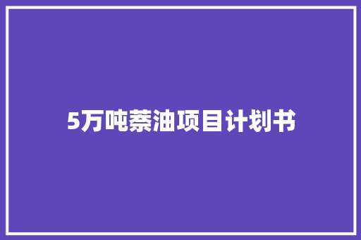 5万吨萘油项目计划书