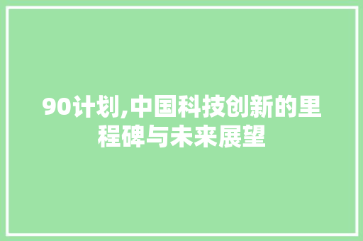90计划,中国科技创新的里程碑与未来展望 简历模板