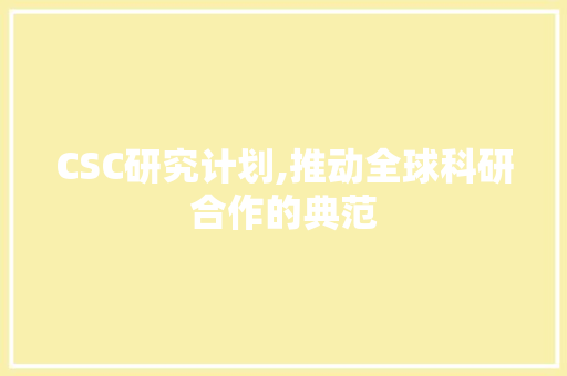 CSC研究计划,推动全球科研合作的典范
