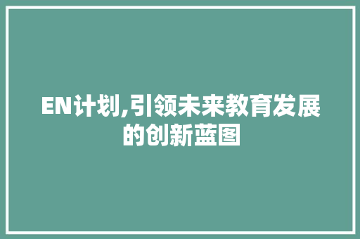 EN计划,引领未来教育发展的创新蓝图