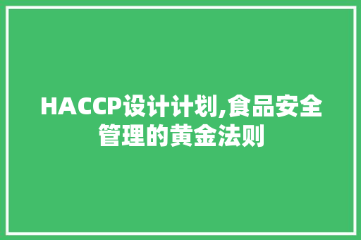 HACCP设计计划,食品安全管理的黄金法则 写作技巧