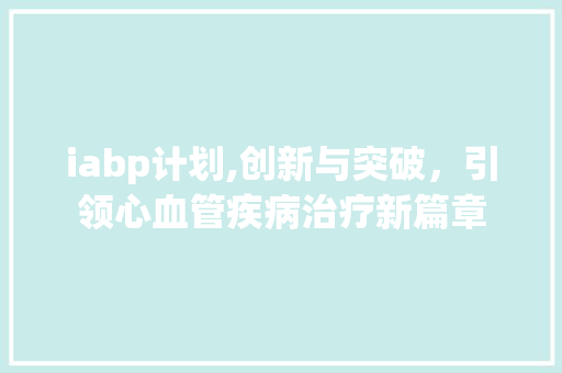 iabp计划,创新与突破，引领心血管疾病治疗新篇章